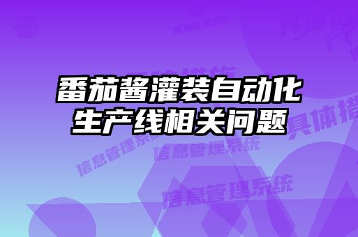 番茄醬灌裝自動(dòng)化生產(chǎn)線相關(guān)問(wèn)題
