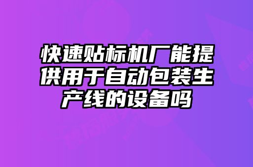 快速貼標(biāo)機廠能提供用于自動包裝生產(chǎn)線的設(shè)備嗎