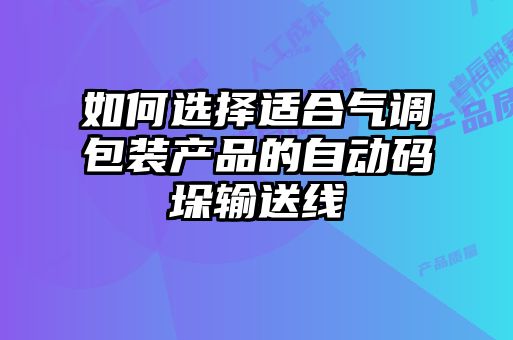 如何選擇適合氣調包裝產品的自動碼垛輸送線