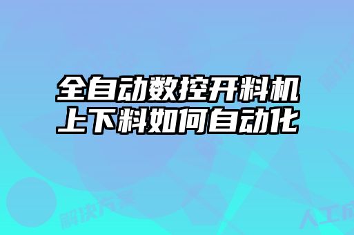 全自動(dòng)數(shù)控開(kāi)料機(jī)上下料如何自動(dòng)化