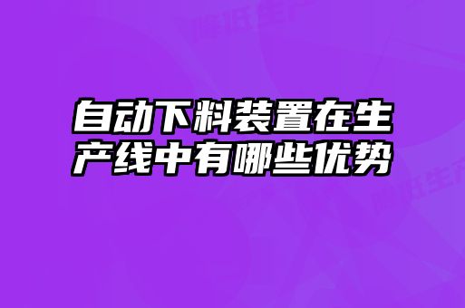 自動下料裝置在生產線中有哪些優勢