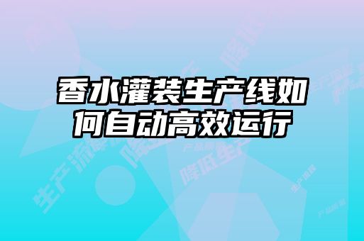 香水灌裝生產線如何自動高效運行