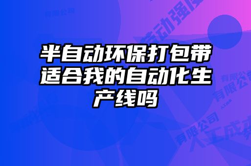 半自動環保打包帶適合我的自動化生產線嗎