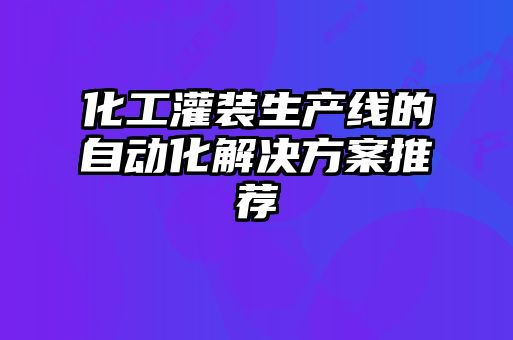 化工灌裝生產線的自動化解決方案推薦