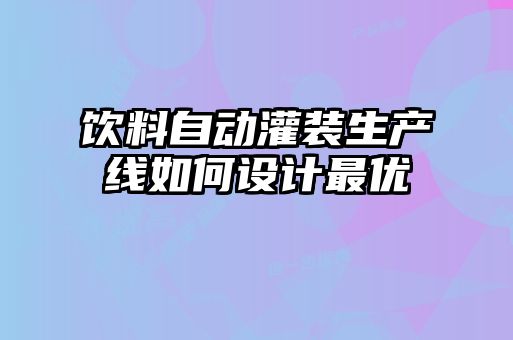 飲料自動灌裝生產線如何設計最優