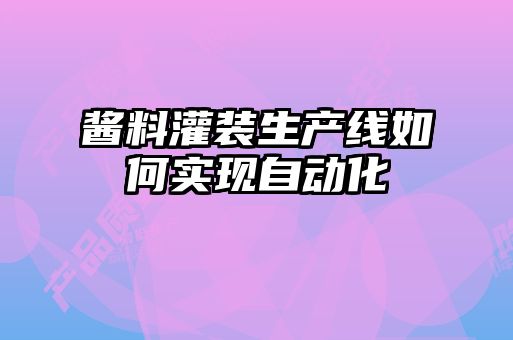 醬料灌裝生產線如何實現自動化