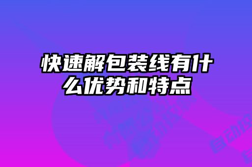 快速解包裝線有什么優勢和特點