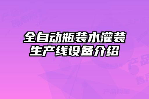 全自動瓶裝水灌裝生產線設備介紹