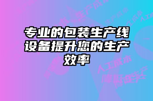 專業的包裝生產線設備提升您的生產效率