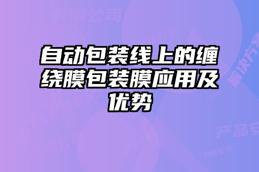 自動包裝線上的纏繞膜包裝膜應用及優勢