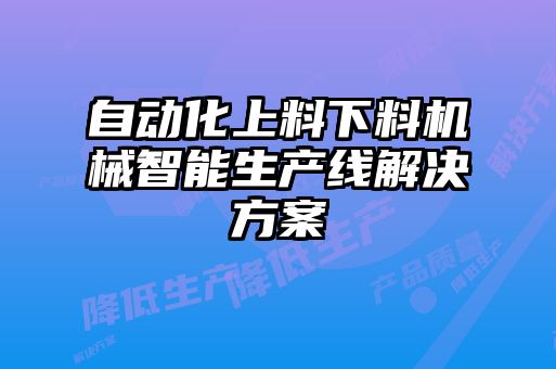 自動化上料下料機械智能生產線解決方案