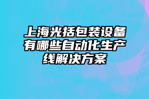 上海光括包裝設備有哪些自動化生產線解決方案