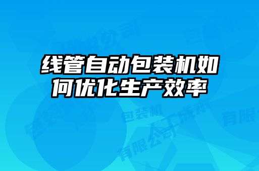 線管自動包裝機如何優化生產效率