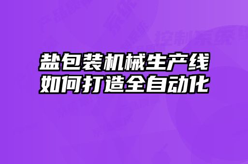 鹽包裝機械生產線如何打造全自動化