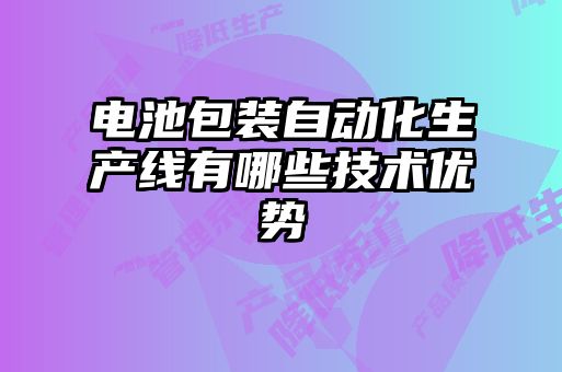 電池包裝自動化生產線有哪些技術優勢