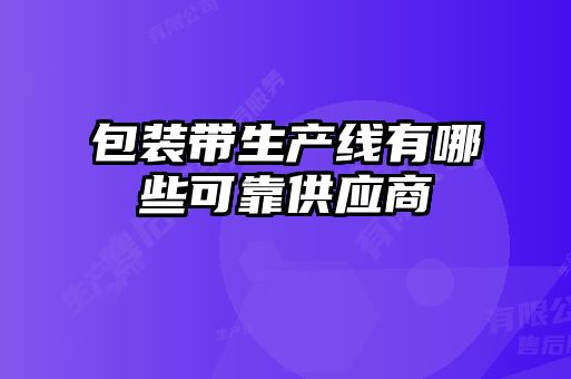 包裝帶生產線有哪些可靠供應商