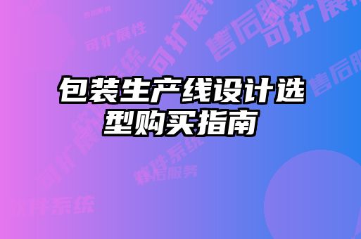 包裝生產線設計選型購買指南