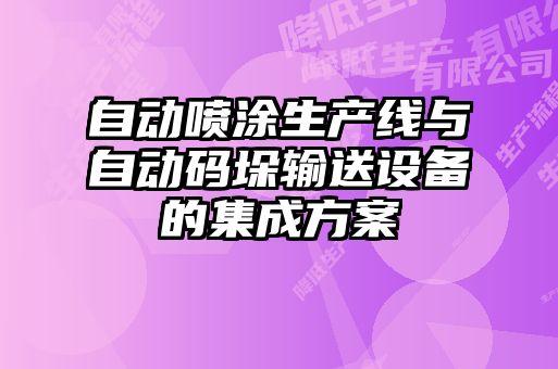 自動(dòng)噴涂生產(chǎn)線(xiàn)與自動(dòng)碼垛輸送設(shè)備的集成方案