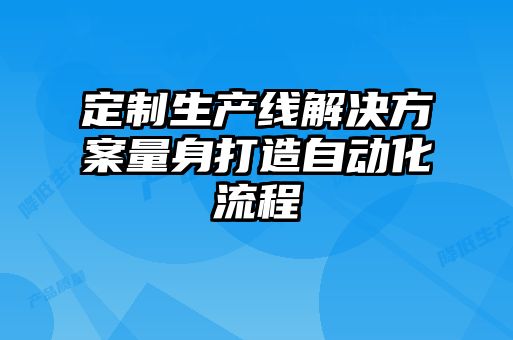 定制生產線解決方案量身打造自動化流程