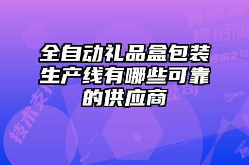 全自動禮品盒包裝生產線有哪些可靠的供應商