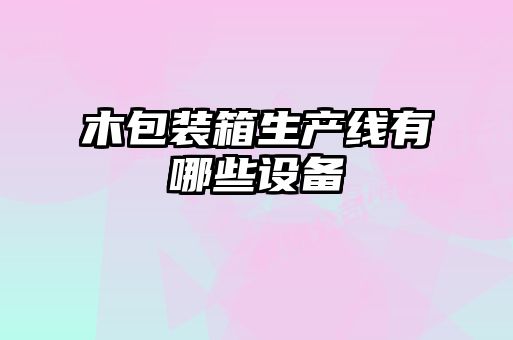 木包裝箱生產(chǎn)線有哪些設備