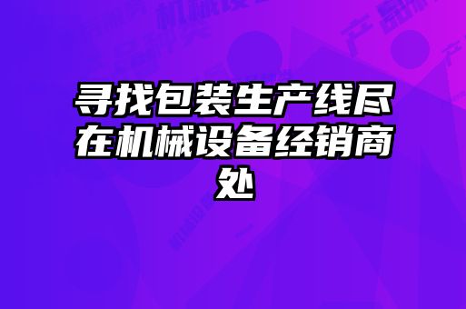 尋找包裝生產線盡在機械設備經銷商處