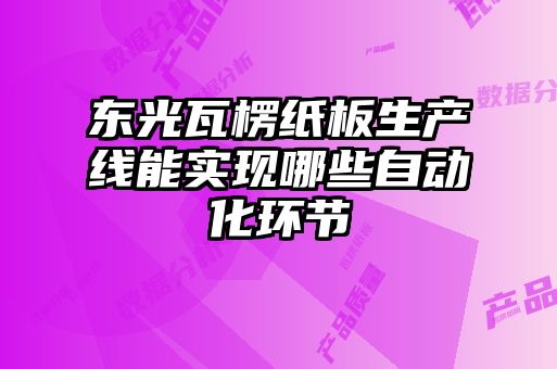 東光瓦楞紙板生產線能實現哪些自動化環節