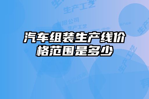 汽車組裝生產線價格范圍是多少