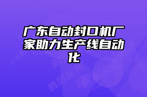 廣東自動封口機廠家助力生產線自動化