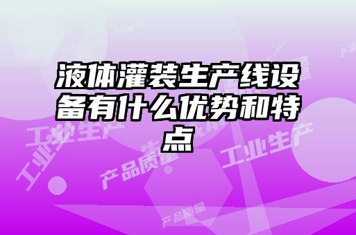 液體灌裝生產(chǎn)線(xiàn)設(shè)備有什么優(yōu)勢(shì)和特點(diǎn)