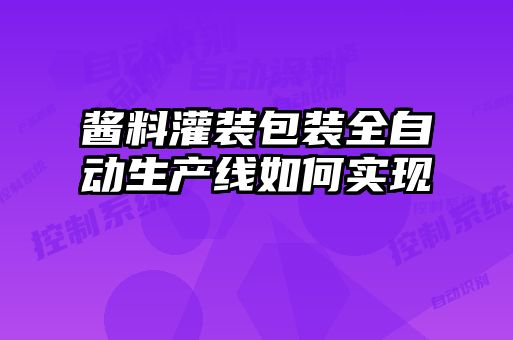 醬料灌裝包裝全自動生產線如何實現