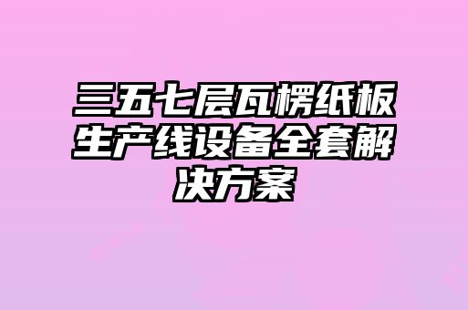 三五七層瓦楞紙板生產線設備全套解決方案