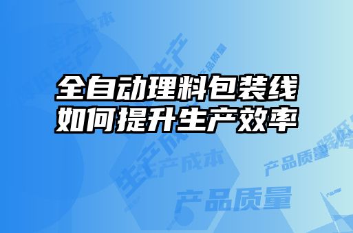 全自動理料包裝線如何提升生產效率