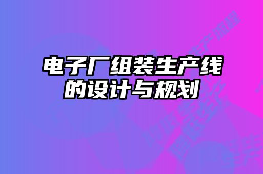 電子廠組裝生產線的設計與規劃