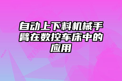 自動上下料機械手臂在數控車床中的應用