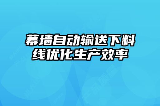 幕墻自動輸送下料線優化生產效率