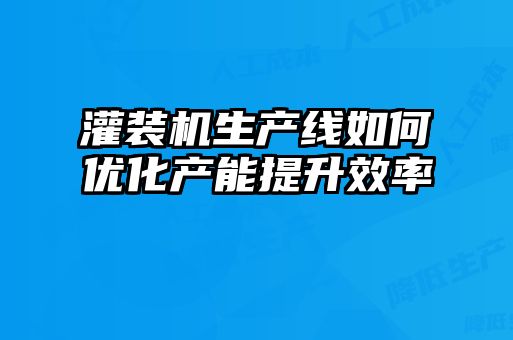 灌裝機生產線如何優化產能提升效率