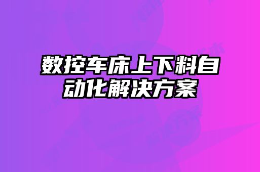 數控車床上下料自動化解決方案