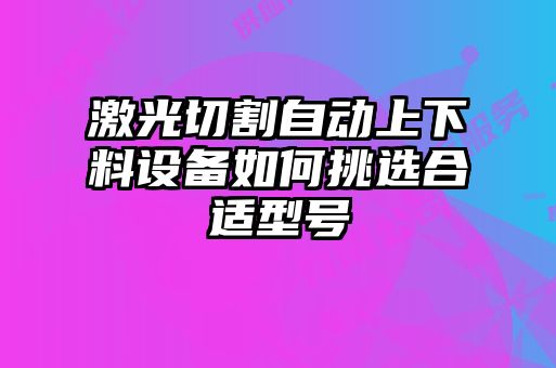 激光切割自動上下料設備如何挑選合適型號