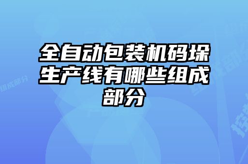 全自動包裝機碼垛生產線有哪些組成部分