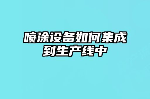 噴涂設備如何集成到生產線中