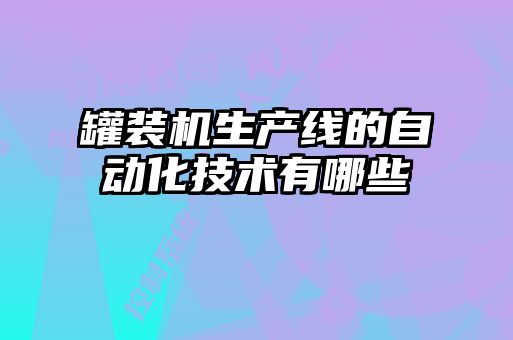 罐裝機生產線的自動化技術有哪些