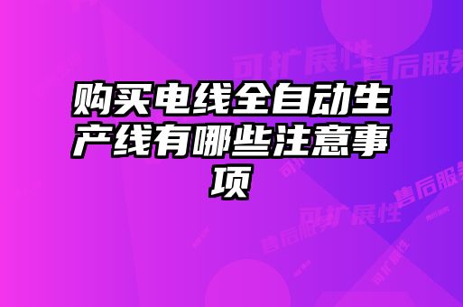 購買電線全自動生產線有哪些注意事項