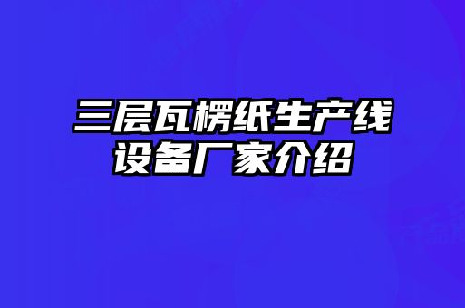 三層瓦楞紙生產線設備廠家介紹