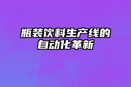 瓶裝飲料生產線的自動化革新