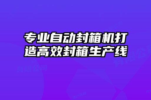 專業自動封箱機打造高效封箱生產線