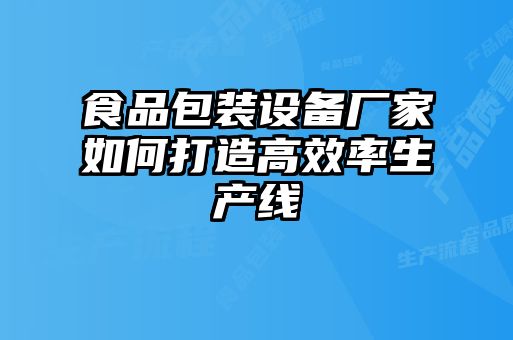 食品包裝設備廠家如何打造高效率生產線
