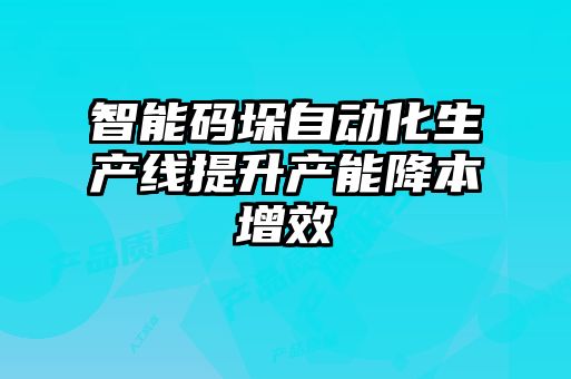 智能碼垛自動化生產線提升產能降本增效