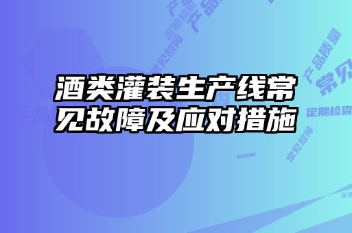 酒類灌裝生產線常見故障及應對措施
