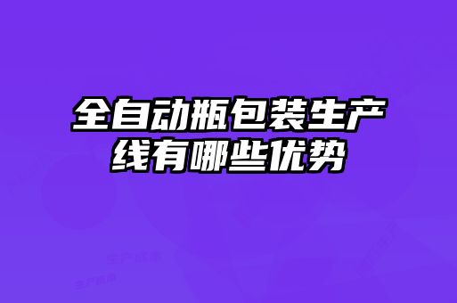 全自動瓶包裝生產線有哪些優勢